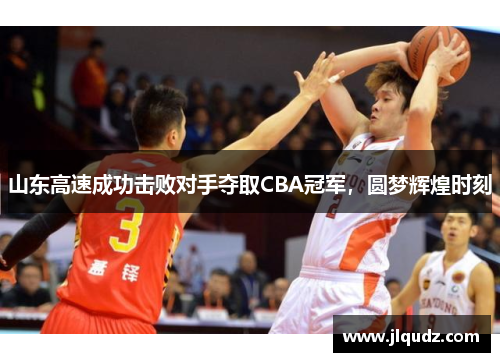 山东高速成功击败对手夺取CBA冠军，圆梦辉煌时刻