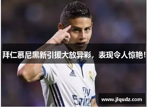 拜仁慕尼黑新引援大放异彩，表现令人惊艳！