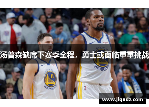 汤普森缺席下赛季全程，勇士或面临重重挑战