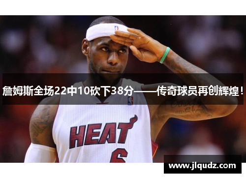 詹姆斯全场22中10砍下38分——传奇球员再创辉煌！