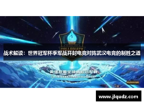 战术解读：世界冠军杯季军战开封电竞对阵武汉电竞的制胜之道