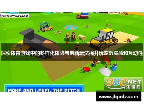 探索体育游戏中的多样化体验与创新玩法提升玩家沉浸感和互动性