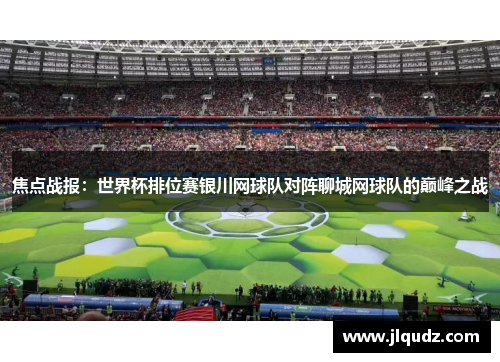 焦点战报：世界杯排位赛银川网球队对阵聊城网球队的巅峰之战