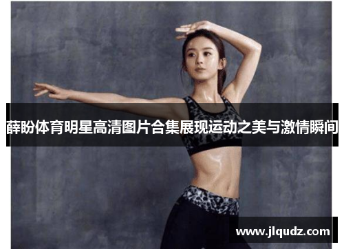 薛盼体育明星高清图片合集展现运动之美与激情瞬间
