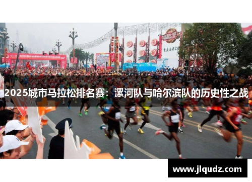 2025城市马拉松排名赛：漯河队与哈尔滨队的历史性之战