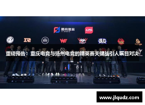 重磅预告：重庆电竞与扬州电竞的精英赛关键战引人瞩目对决