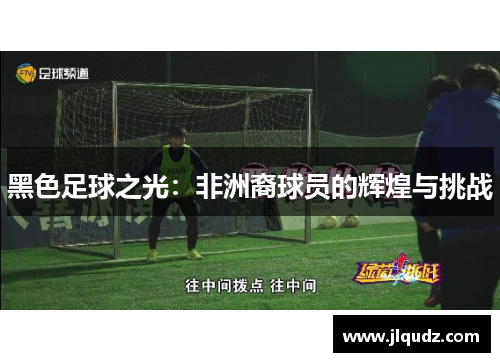 黑色足球之光：非洲裔球员的辉煌与挑战