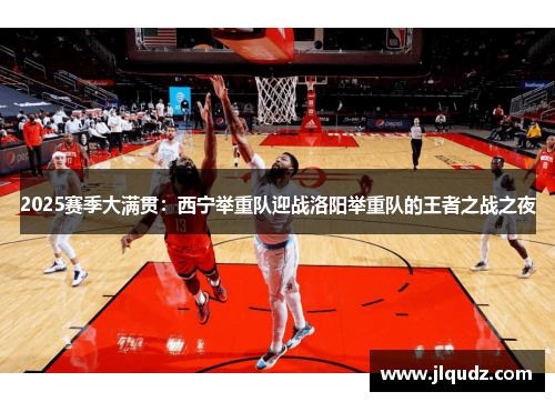 2025赛季大满贯：西宁举重队迎战洛阳举重队的王者之战之夜