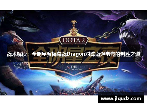 战术解读：全明星赛揭幕战Dragon对阵南通电竞的制胜之道
